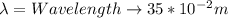 \lambda = Wavelength \rightarrow 35*10^{-2}m