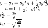 y-y_0=u_yt_B+\frac{1}{2}a_yt_B^2\\-h=0+\frac{1}{2}(-g)t_B^2\\t_B^2=\frac{2h}{g}\\t_B=\sqrt{\frac{2h}{g}}
