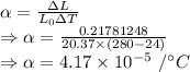 \alpha=\frac{\Delta L}{L_0\Delta T}\\\Rightarrow \alpha=\frac{0.21781248}{20.37\times (280-24)}\\\Rightarrow \alpha=4.17\times 10^{-5}\ /^{\circ}C