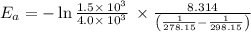 E_a=-\ln \frac{1.5\times \:10^3}{4.0\times \:10^3}\:\times \frac{8.314}{\left(\frac{1}{278.15}-\frac{1}{298.15}\right)}