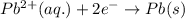 Pb^{2+}(aq.)+2e^-\rightarrow Pb(s)