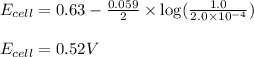 E_{cell}=0.63-\frac{0.059}{2}\times \log(\frac{1.0}{2.0\times 10^{-4}})\\\\E_{cell}=0.52V