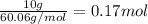 \frac{10g}{60.06g/mol} =0.17mol