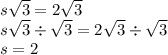 s \sqrt{3}  = 2 \sqrt{3}  \\ s \sqrt{3} \div  \sqrt{3}   = 2 \sqrt{3} \div  \sqrt{3}  \\ s = 2