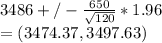 3486+/- \frac{650}{\sqrt{120} }*1.96\\=(3474.37, 3497.63)
