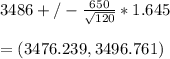 3486+/- \frac{650}{\sqrt{120} } *1.645\\\\=(3476.239, 3496.761)