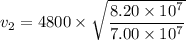 v_{2}=4800\times\sqrt{\dfrac{ 8.20\times10^{7}}{7.00\times10^{7}}}