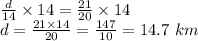 \frac{d}{14}\times 14=\frac{21}{20}\times 14\\d=\frac{21\times 14}{20}=\frac{147}{10}=14.7\ km