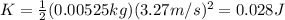 K=\frac{1}{2}(0.00525 kg)(3.27 m/s)^2=0.028 J
