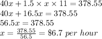 40x+1.5\times x\times 11 = 378.55\\40x+16.5x=378.55\\56.5x=378.55\\x = \frac{378.55}{56.5} = \$6.7 \ per \ hour
