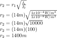 r_{2}=r_{1}\sqrt{\frac{I_{1}}{I_{2}}}\\r_{2}=(14m)\sqrt{\frac{1x10^{-4}W/m^2}{1x10^{-8}W/m^2}}\\r_{2}=(14m)\sqrt{10000}\\ r_{2}=(14m)(100)\\r_{2}=1400m