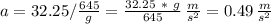 a=32.25 / \frac{645}{g} =\frac{32.25\ *\ g}{645} \,\frac{m}{s^2} = 0.49\,\frac{m}{s^2}