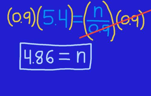 Solve 5.4 = n/-0.9 answers:  a. -4.86 b. -48.6 c. 48.6 d. 4.86