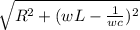 \sqrt{R^{2} + (wL - \frac{1}{wc} )^{2}