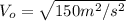 V_{o}=\sqrt{150{m}^{2}/{s}^{2}}