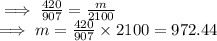 \implies  \frac{420}{907}  = \frac{m}{2100}  \\\implies  m = \frac{420}{907} \times 2100  = 972.44