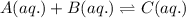 A(aq.)+B(aq.)\rightleftharpoons C(aq.)
