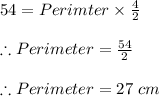 54 = Perimter\times \frac{4}{2}\\ \\\therefore Perimeter=\frac{54}{2}\\ \\\therefore Perimeter = 27\ cm\\