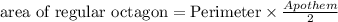 \textrm{area of regular octagon}=\textrm{Perimeter}\times \frac{Apothem}{2}