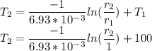 T_2 = \dfrac{-1}{6.93*10^{-3}}ln(\dfrac{r_2}{r_1})+T_1\\T_2 = \dfrac{-1}{6.93*10^{-3}}ln(\dfrac{r_2}{1})+100\\