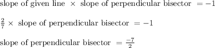 \begin{array}{l}{\text {slope of given line } \times \text { slope of perpendicular bisector }=-1} \\\\ {\frac{2}{7} \times \text { slope of perpendicular bisector }=-1} \\ \\{\text {slope of perpendicular bisector }=\frac{-7}{2}}\end{array}
