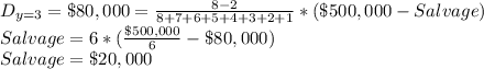D_{y=3}=\$80,000 = \frac{8-2}{8+7+6+5+4+3+2+1}*(\$500,000-Salvage) \\Salvage = 6*(\frac{\$500,000}{6} -\$80,000)\\Salvage=\$20,000