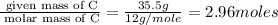 \frac{\text{ given mass of C}}{\text{ molar mass of C}}= \frac{35.5g}{12g/mole}=2.96moles
