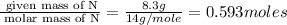 \frac{\text{ given mass of N}}{\text{ molar mass of N}}= \frac{8.3g}{14g/mole}=0.593moles