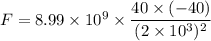 F=8.99\times 10^9\times \dfrac{40\times (-40)}{(2\times 10^3)^2}