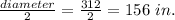 \frac{diameter}{2} = \frac{312}{2} = 156 \ in.
