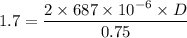 1.7 = \dfrac{2\times 687\times 10^{-6}\times D}{0.75}