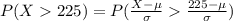 P(X225)=P(\frac{X-\mu}{\sigma}\frac{225-\mu}{\sigma})