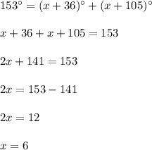 153^{\circ}=(x+36)^{\circ}+(x+105)^{\circ}\\ \\x+36+x+105=153\\ \\2x+141=153\\ \\2x=153-141\\ \\2x=12\\ \\x=6