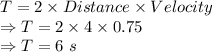 T=2\times Distance\times Velocity\\\Rightarrow T=2\times 4\times 0.75\\\Rightarrow T=6\ s