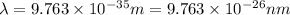 \lambda =9.763\times 10^{-35} m= 9.763\times 10^{-26} nm