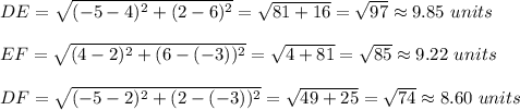 DE=\sqrt{(-5-4)^2+(2-6)^2}=\sqrt{81+16}=\sqrt{97}\approx 9.85\ units\\ \\EF=\sqrt{(4-2)^2+(6-(-3))^2}=\sqrt{4+81}=\sqrt{85}\approx 9.22\ units\\ \\DF=\sqrt{(-5-2)^2+(2-(-3))^2}=\sqrt{49+25}=\sqrt{74}\approx 8.60\ units
