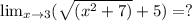 \lim_{x \to 3}(\sqrt{(x^{2}+7)} + 5) = ?