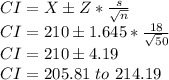 CI=X \pm Z*\frac{s}{\sqrt n}\\CI=210 \pm 1.645*\frac{18}{\sqrt 50}\\CI = 210 \pm 4.19\\CI =205.81\ to\ 214.19