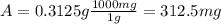 A=0.3125 g \frac{1000 mg}{1 g}=312.5 mg