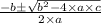 \frac{- b \pm \sqrt{b^{2}- 4\times a\times c}}{2\times a}