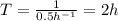 T=\frac{1}{0.5 h^{-1}}=2 h