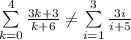 \sum\limits_{k=0}^4\frac{3k+3}{k+6}\neq\sum\limits_{i=1}^3\frac{3i}{i+5}