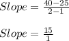 Slope = \frac{40 - 25}{2 - 1}\\\\Slope = \frac{15}{1}