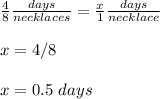 \frac{4}{8}\frac{days}{necklaces} =\frac{x}{1}\frac{days}{necklace} \\ \\x=4/8\\ \\x=0.5\ days