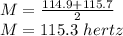 M=\frac{114.9 + 115.7}{2} \\M=115.3\ hertz