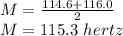 M=\frac{114.6 + 116.0}{2} \\M=115.3\ hertz