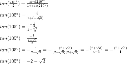 tan(\frac{210\°}{2})=\frac{sin(210\°)}{1+cos(210\°)}\\ \\ tan(105\°)=\frac{-\frac{1}{2}}{1+(-\frac{\sqrt{3}}{2})}\\ \\ tan(105\°)=\frac{-\frac{1}{2}}{1-\frac{\sqrt{3}}{2}}\\ \\ tan(105\°)=\frac{-\frac{1}{2}}{\frac{2-\sqrt{3}}{2}}\\ \\tan(105\°)=-\frac{1}{2-\sqrt{3}}=-\frac{(2+\sqrt{3})}{(2-\sqrt{3})(2+\sqrt{3})}=-\frac{(2+\sqrt{3})}{4-3}=-\frac{(2+\sqrt{3})}{1}\\ \\ tan(105\°)=-2-\sqrt{3}