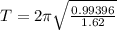 T= 2\pi \sqrt{\frac{0.99396}{1.62}}