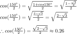 cos(\frac{150\°}{2})=\sqrt{\frac{1+cos150\°}{2} }=\sqrt{\frac{1-\frac{\sqrt{3}}{2} }{2} }\\cos(\frac{150\°}{2})=\sqrt{\frac{\frac{2-\sqrt{3} }{2} }{2} }  =\sqrt{\frac{2-\sqrt{3} }{4} } \\\\\therefore cos(\frac{150\°}{2})=\frac{\sqrt{2-\sqrt{3} } }{2} \approx 0.26