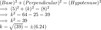 ( Base)^2 + ( Perpendicular)^2  = ( Hypotenuse)^2\\\implies (5)^2  + (k)^2  = (8)^2\\\implies k^2  = 64 - 25  =  39\\\implies k^2  = 39\\k = \sqrt{(39)}  = \pm (6.24)